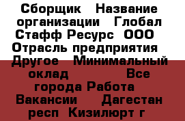 Сборщик › Название организации ­ Глобал Стафф Ресурс, ООО › Отрасль предприятия ­ Другое › Минимальный оклад ­ 50 000 - Все города Работа » Вакансии   . Дагестан респ.,Кизилюрт г.